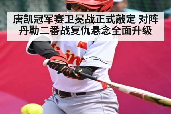 唐凯冠军赛卫冕战正式敲定 对阵丹勒二番战复仇悬念全面升级